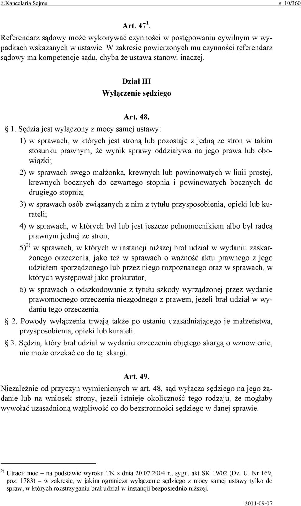 Sędzia jest wyłączony z mocy samej ustawy: 1) w sprawach, w których jest stroną lub pozostaje z jedną ze stron w takim stosunku prawnym, że wynik sprawy oddziaływa na jego prawa lub obowiązki; 2) w