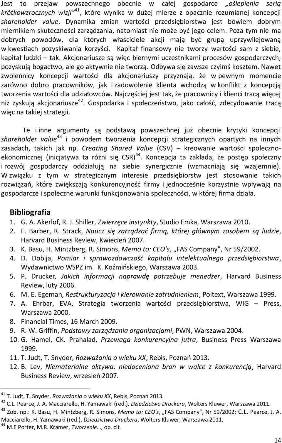 Poza tym nie ma dobrych powodów, dla których właściciele akcji mają być grupą uprzywilejowaną w kwestiach pozyskiwania korzyści. Kapitał finansowy nie tworzy wartości sam z siebie, kapitał ludzki tak.