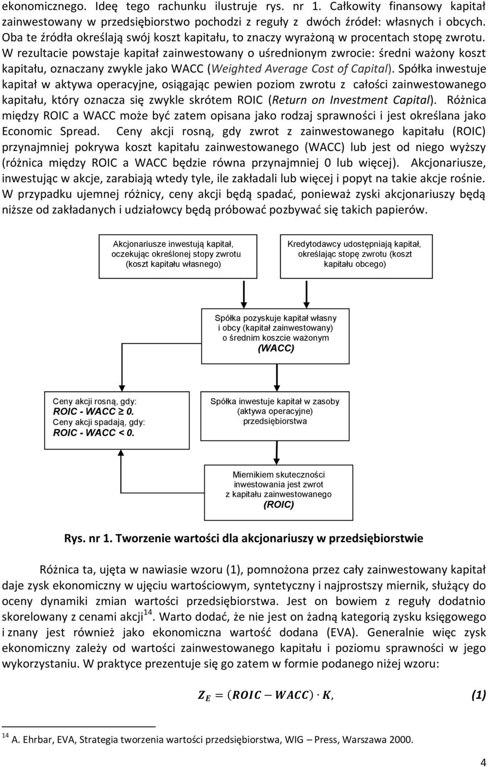 W rezultacie powstaje kapitał zainwestowany o uśrednionym zwrocie: średni ważony koszt kapitału, oznaczany zwykle jako WACC (Weighted Average Cost of Capital).