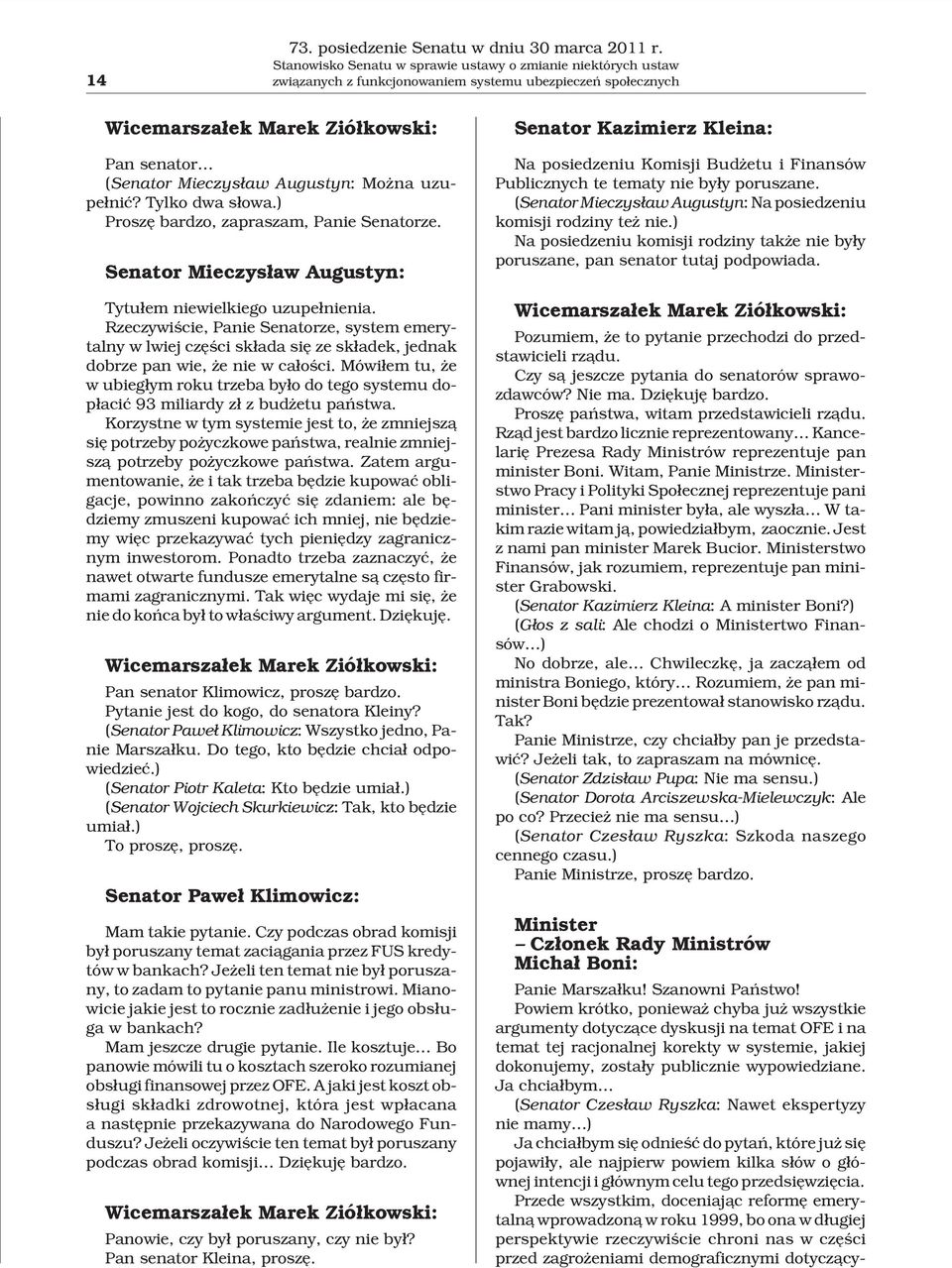 Mo na uzupe³niæ? Tylko dwa s³owa.) Proszê bardzo, zapraszam, Panie Senatorze. Senator Mieczys³aw Augustyn: Tytu³em niewielkiego uzupe³nienia.