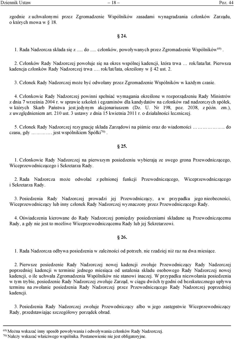 Pierwsza kadencja członków Rady Nadzorczej trwa. rok/lat/lata, określony w 42 ust. 2. 3. Członek Rady Nadzorczej może być odwołany przez Zgromadzenie Wspólników w każdym czasie. 4. Członkowie Rady Nadzorczej powinni spełniać wymagania określone w rozporządzeniu Rady Ministrów z dnia 7 września 2004 r.