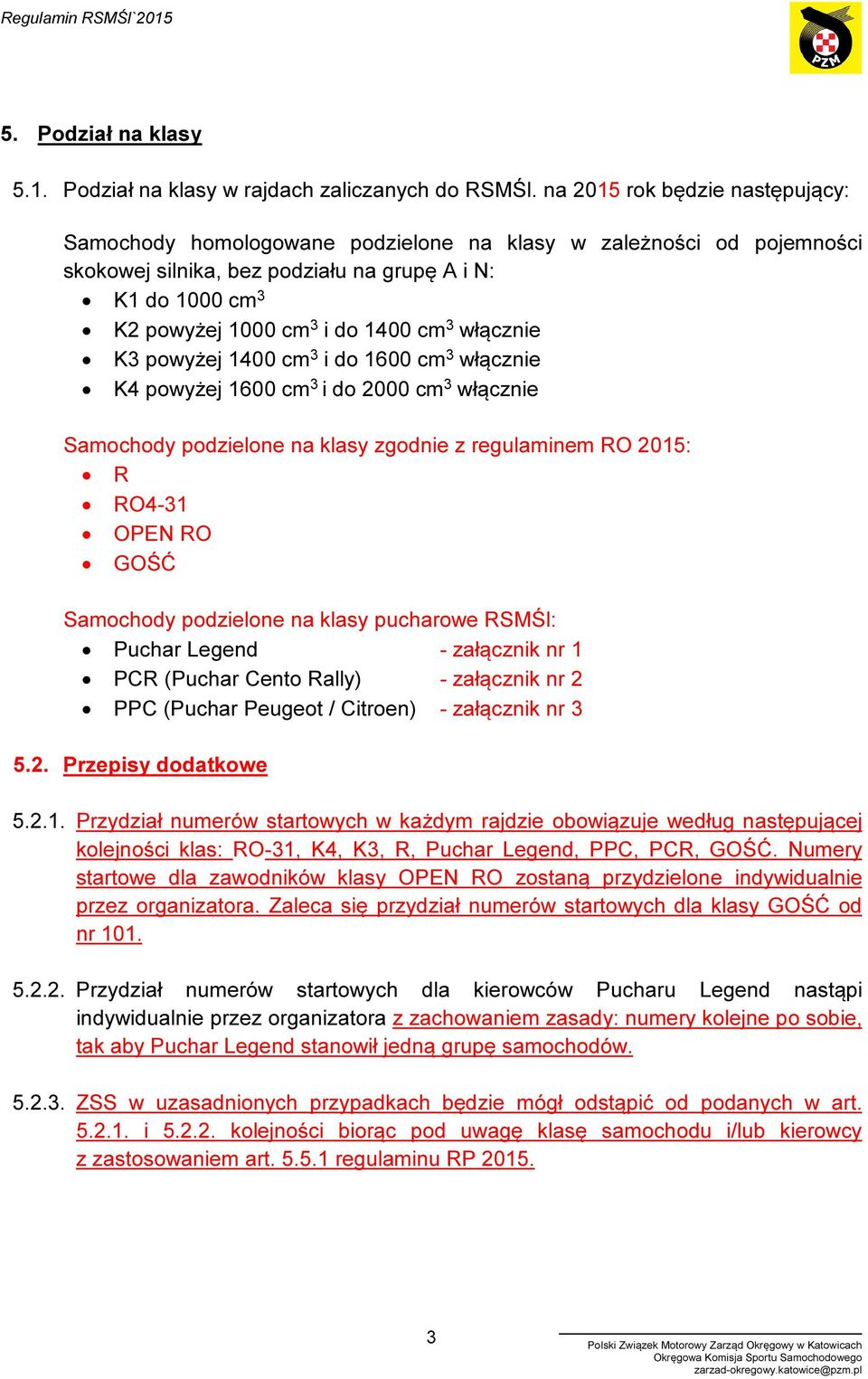 3 włącznie K3 powyżej 1400 cm 3 i do 1600 cm 3 włącznie K4 powyżej 1600 cm 3 i do 2000 cm 3 włącznie Samochody podzielone na klasy zgodnie z regulaminem RO 2015: R RO4-31 OPEN RO GOŚĆ Samochody