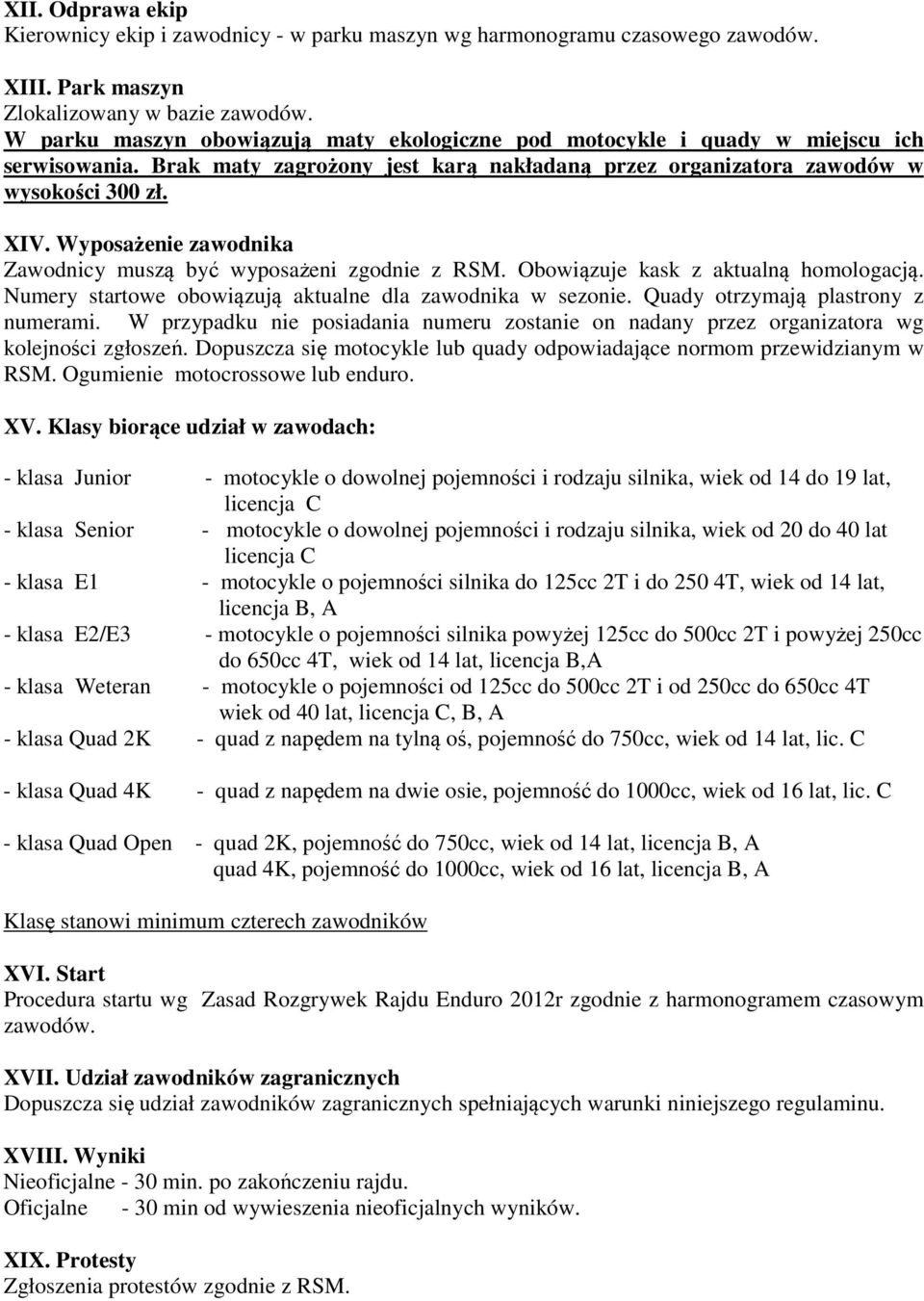 Wyposażenie zawodnika Zawodnicy muszą być wyposażeni zgodnie z RSM. Obowiązuje kask z aktualną homologacją. Numery startowe obowiązują aktualne dla zawodnika w sezonie.