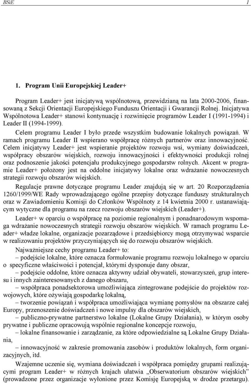 Inicjatywa Wspólnotowa Leader+ stanowi kontynuację i rozwinięcie programów Leader I (1991-1994) i Leader II (1994-1999). Celem programu Leader I było przede wszystkim budowanie lokalnych powiązań.