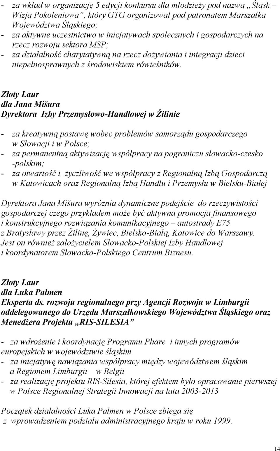 dla Jana Mišura Dyrektora Izby Przemysłowo-Handlowej w Žilinie - za kreatywną postawę wobec problemów samorządu gospodarczego w Słowacji i w Polsce; - za permanentną aktywizację współpracy na