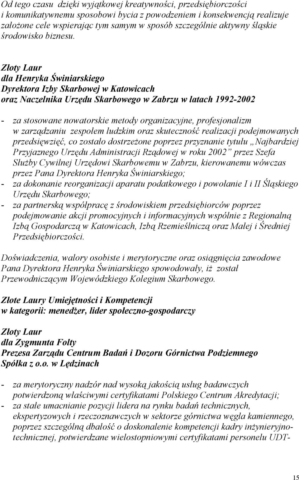 dla Henryka Świniarskiego Dyrektora Izby Skarbowej w Katowicach oraz Naczelnika Urzędu Skarbowego w Zabrzu w latach 1992-2002 - za stosowane nowatorskie metody organizacyjne, profesjonalizm w