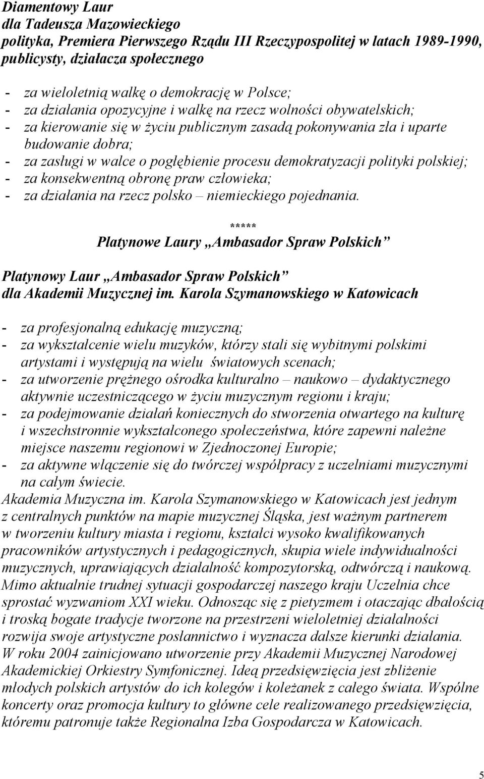 demokratyzacji polityki polskiej; - za konsekwentną obronę praw człowieka; - za działania na rzecz polsko niemieckiego pojednania.