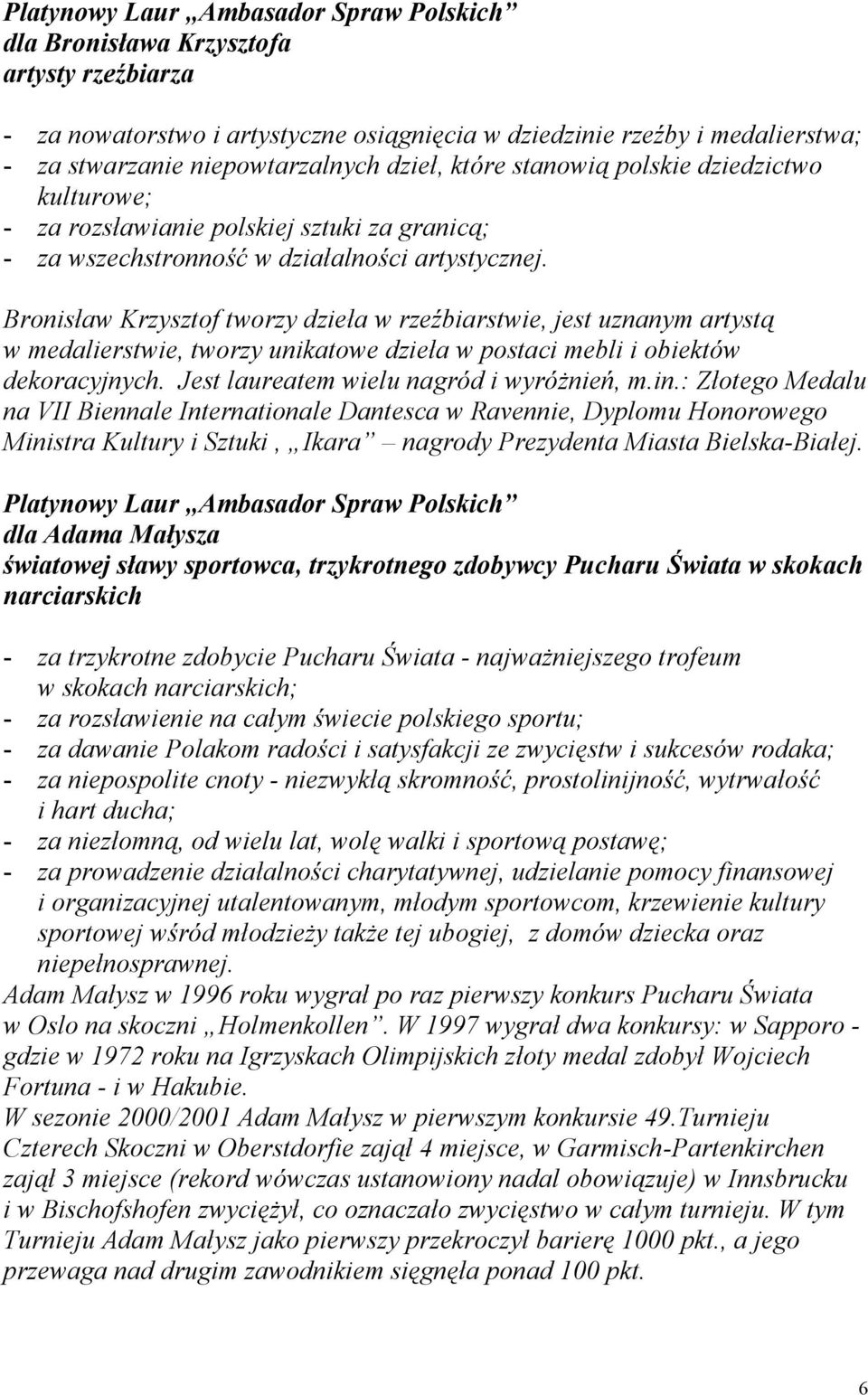 Bronisław Krzysztof tworzy dzieła w rzeźbiarstwie, jest uznanym artystą w medalierstwie, tworzy unikatowe dzieła w postaci mebli i obiektów dekoracyjnych. Jest laureatem wielu nagród i wyróżnień, m.