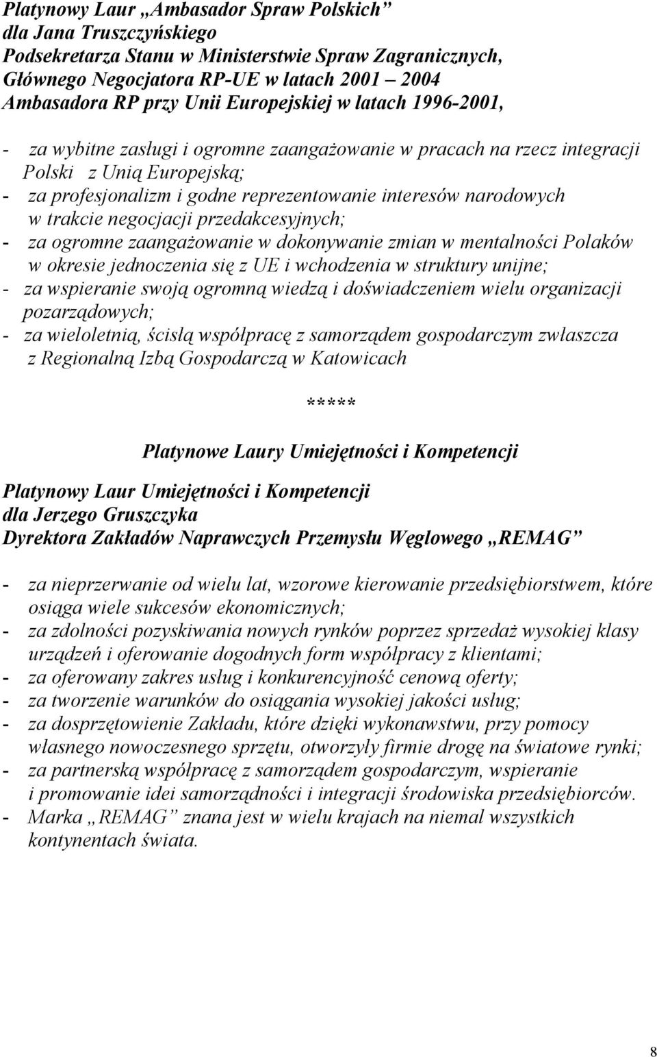 w trakcie negocjacji przedakcesyjnych; - za ogromne zaangażowanie w dokonywanie zmian w mentalności Polaków w okresie jednoczenia się z UE i wchodzenia w struktury unijne; - za wspieranie swoją