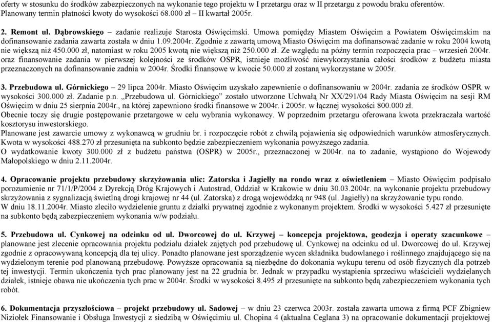 09.2004r. Zgodnie z zawartą umową Miasto Oświęcim ma dofinansować zadanie w roku 2004 kwotą nie większą niż 450.000 zł, natomiast w roku 2005 kwotą nie większą niż 250.000 zł. Ze względu na późny termin rozpoczęcia prac wrzesień 2004r.