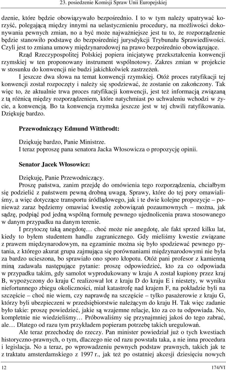 stanowiło podstawę do bezpośredniej jurysdykcji Trybunału Sprawiedliwości. Czyli jest to zmiana umowy międzynarodowej na prawo bezpośrednio obowiązujące.