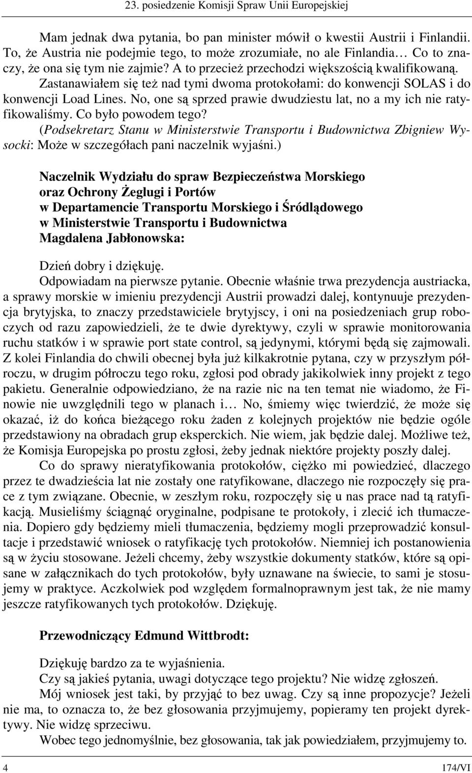 Zastanawiałem się też nad tymi dwoma protokołami: do konwencji SOLAS i do konwencji Load Lines. No, one są sprzed prawie dwudziestu lat, no a my ich nie ratyfikowaliśmy. Co było powodem tego?