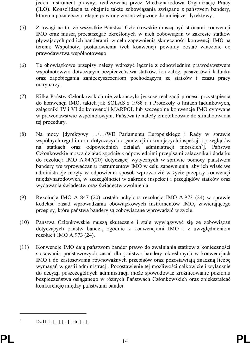 (5) Z uwagi na to, że wszystkie Państwa Członkowskie muszą być stronami konwencji IMO oraz muszą przestrzegać określonych w nich zobowiązań w zakresie statków pływających pod ich banderami, w celu