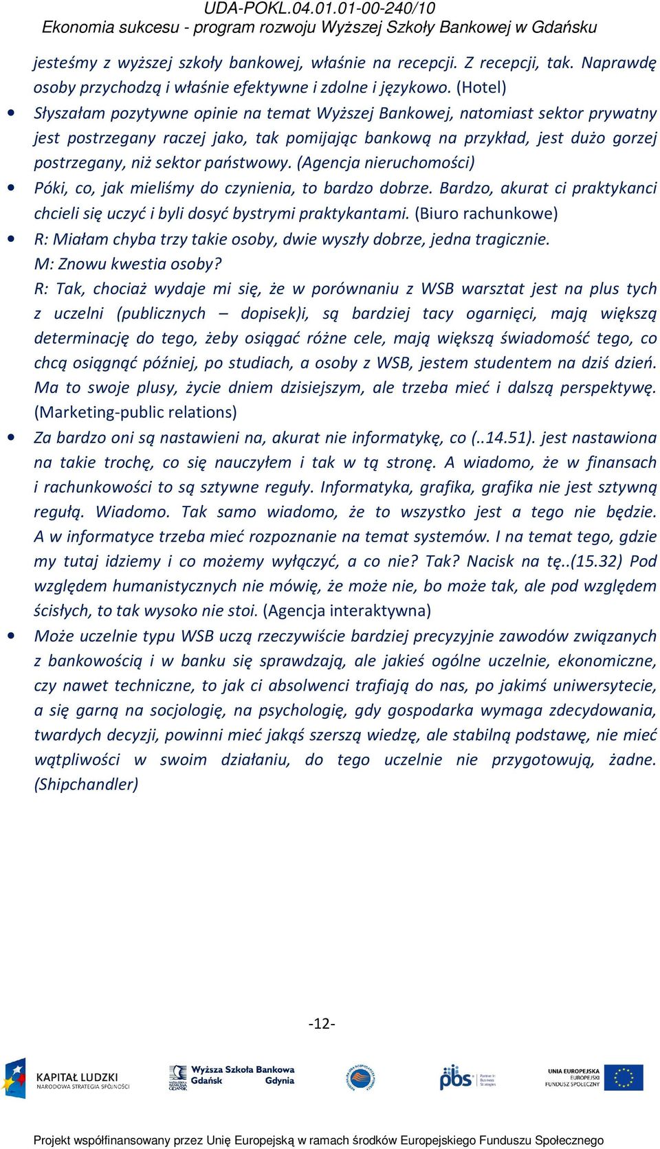 państwowy. (Agencja nieruchomości) Póki, co, jak mieliśmy do czynienia, to bardzo dobrze. Bardzo, akurat ci praktykanci chcieli się uczyć i byli dosyć bystrymi praktykantami.