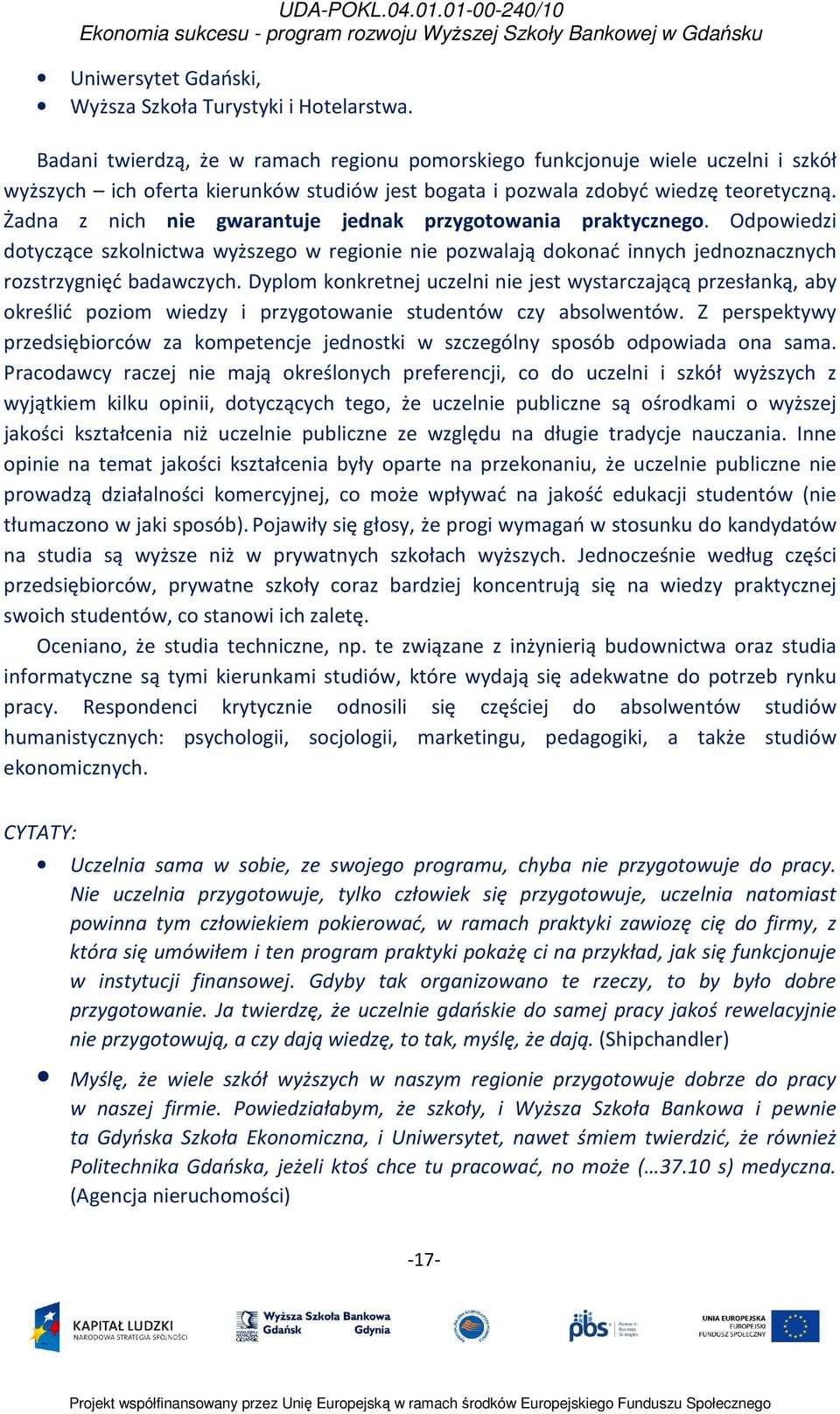 Żadna z nich nie gwarantuje jednak przygotowania praktycznego. Odpowiedzi dotyczące szkolnictwa wyższego w regionie nie pozwalają dokonać innych jednoznacznych rozstrzygnięć badawczych.