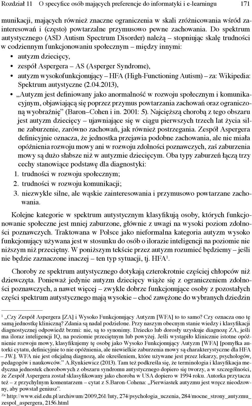 Do spektrum autystycznego (ASD Autism Spectrum Disorder) należą stopniując skalę trudności w codziennym funkcjonowaniu społecznym między innymi: autyzm dziecięcy, zespół Aspergera AS (Asperger