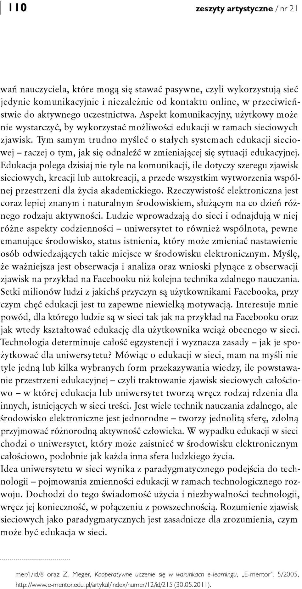 Tym samym trudno myśleć o stałych systemach edukacji sieciowej raczej o tym, jak się odnaleźć w zmieniającej się sytuacji edukacyjnej.