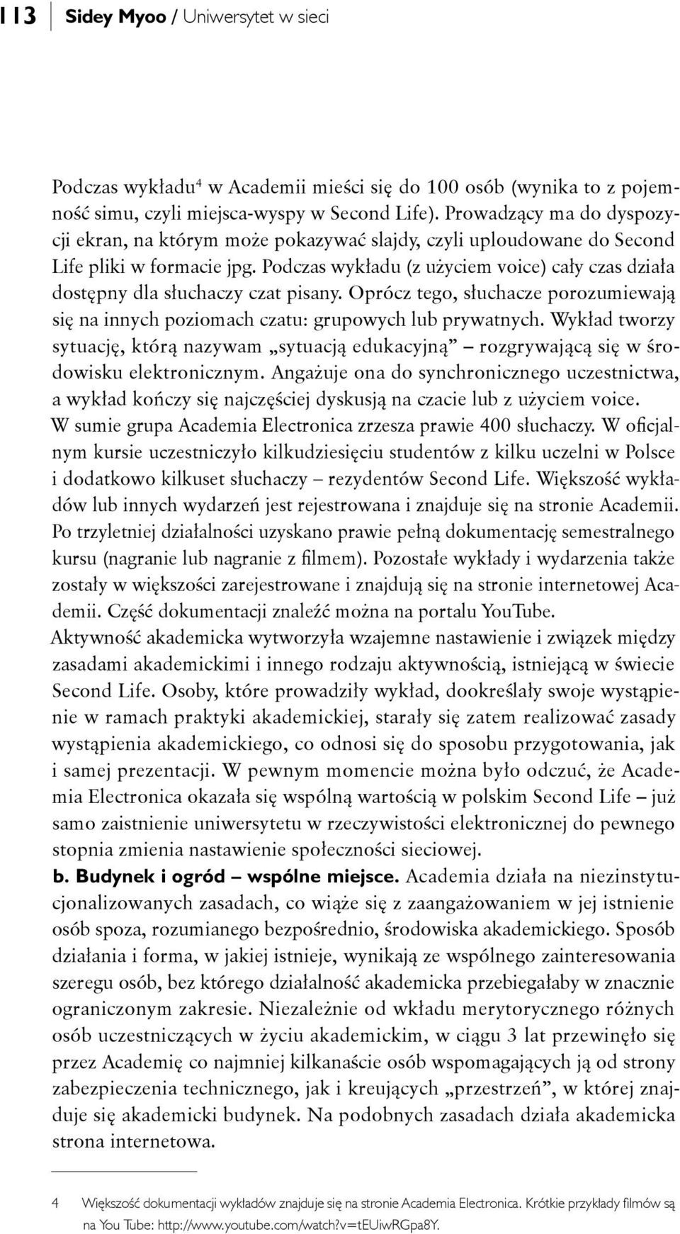 Podczas wykładu (z użyciem voice) cały czas działa dostępny dla słuchaczy czat pisany. Oprócz tego, słuchacze porozumiewają się na innych poziomach czatu: grupowych lub prywatnych.