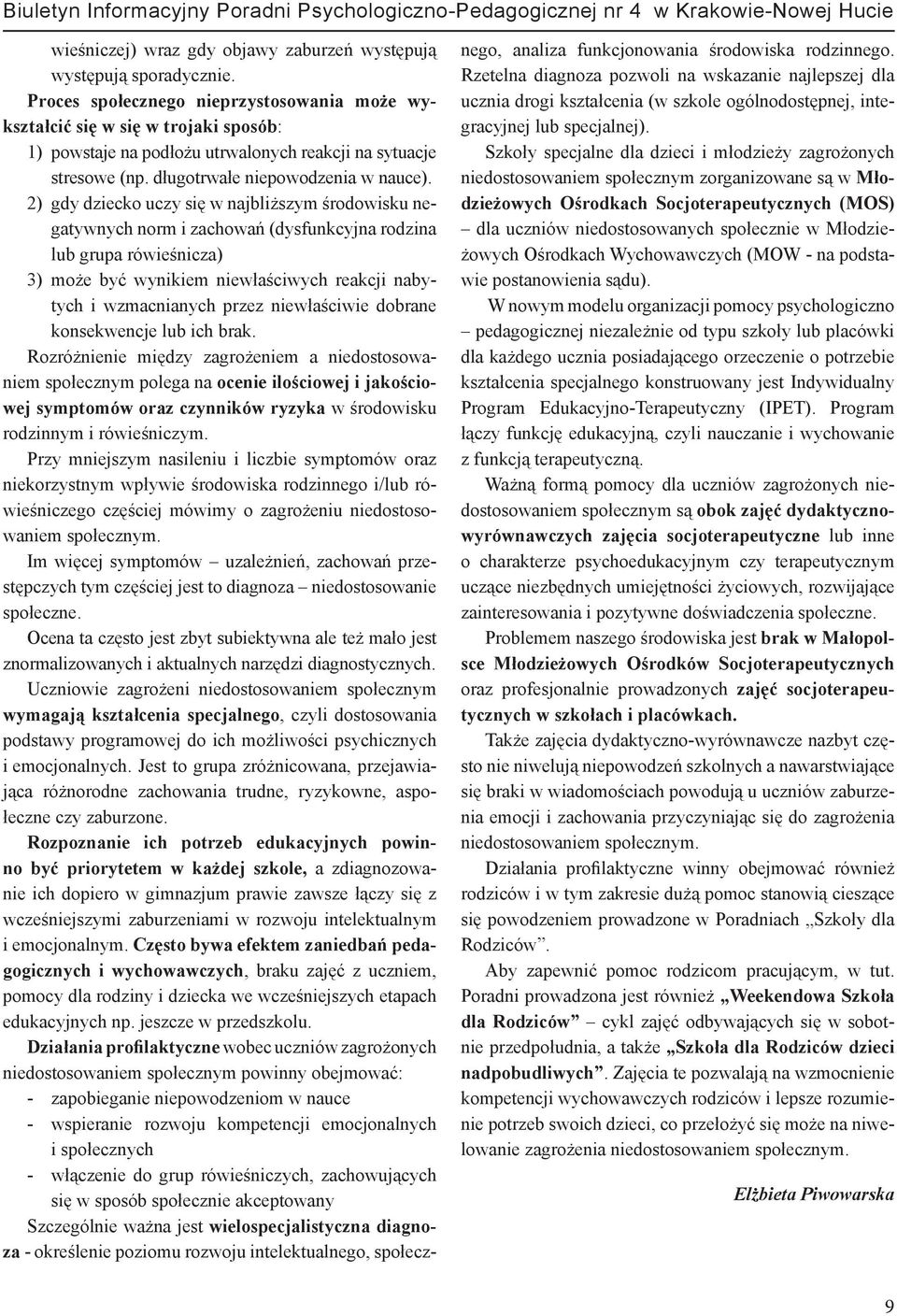 2) gdy dziecko uczy się w najbliższym środowisku negatywnych norm i zachowań (dysfunkcyjna rodzina lub grupa rówieśnicza) 3) może być wynikiem niewłaściwych reakcji nabytych i wzmacnianych przez