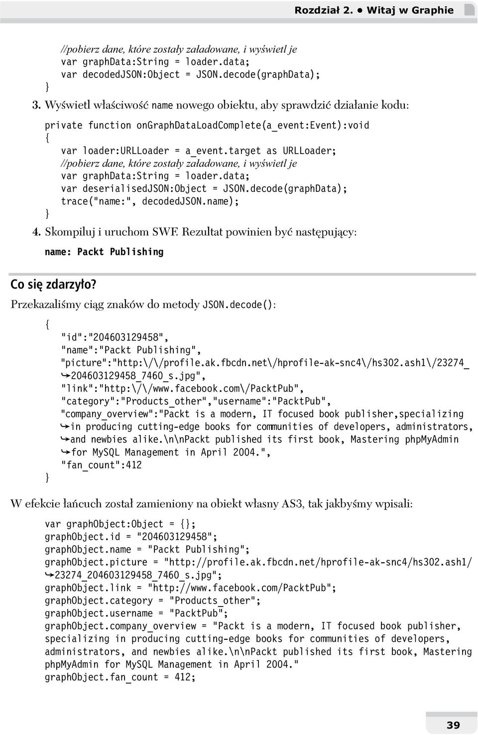 target as URLLoader; //pobierz dane, które zosta y za adowane, i wy wietl je var graphdata:string = loader.data; var deserialisedjson:object = JSON.decode(graphData); trace("name:", decodedjson.