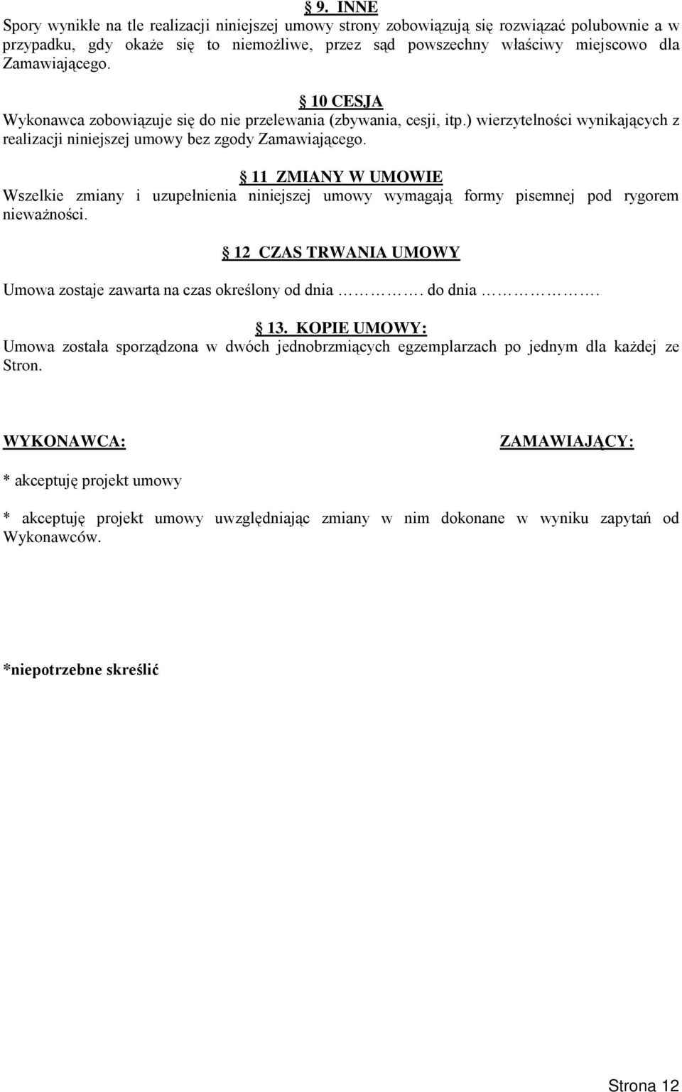 11 ZMIANY W UMOWIE Wszelkie zmiany i uzupełnienia niniejszej umowy wymagają formy pisemnej pod rygorem niewaŝności. 12 CZAS TRWANIA UMOWY Umowa zostaje zawarta na czas określony od dnia. do dnia. 13.