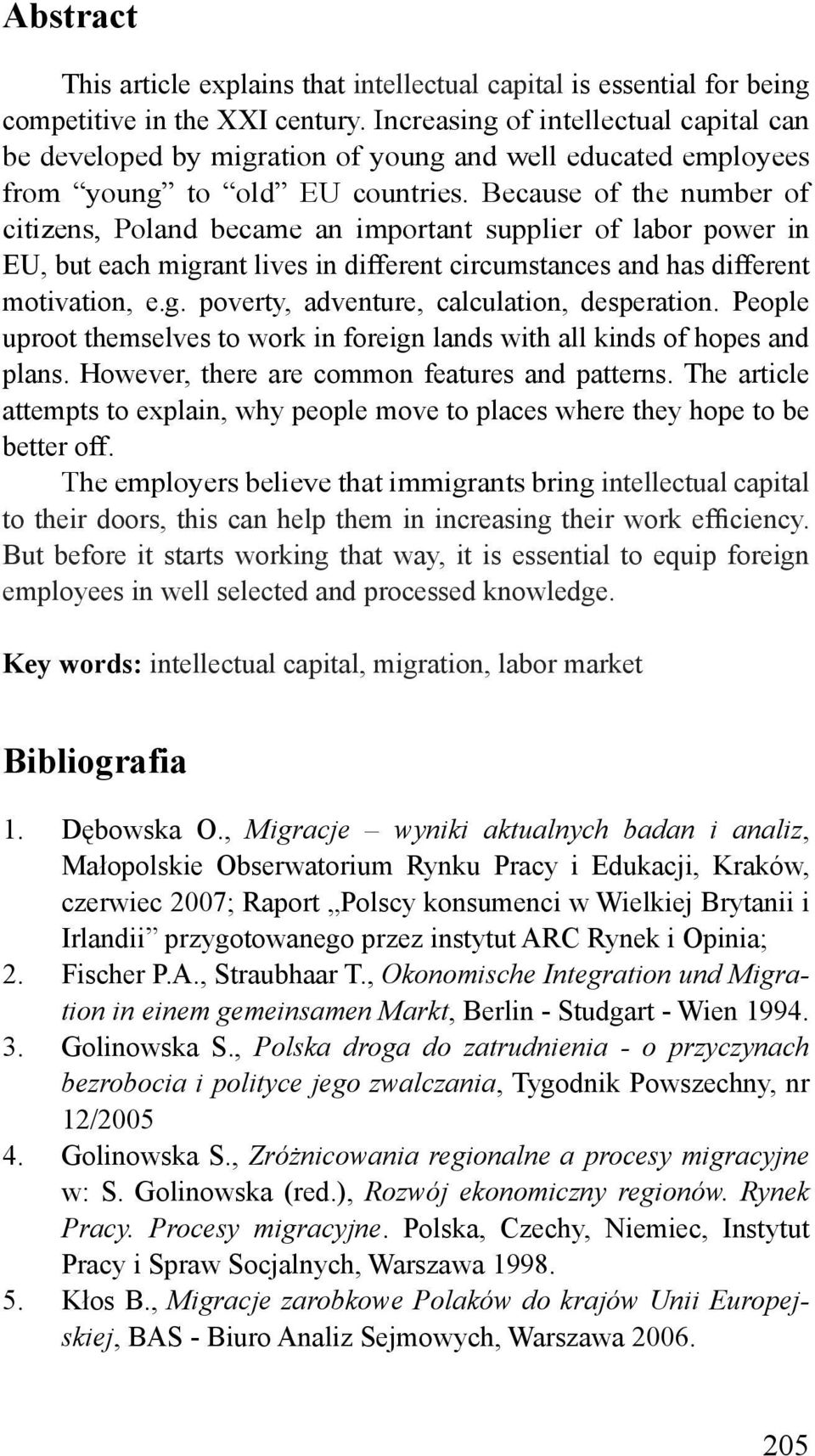 Because of the number of citizens, Poland became an important supplier of labor power in EU, but each migrant lives in different circumstances and has different motivation, e.g. poverty, adventure, calculation, desperation.