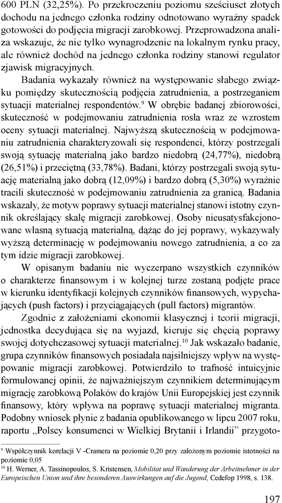 Badania wykazały również na występowanie słabego związku pomiędzy skutecznością podjęcia zatrudnienia, a postrzeganiem sytuacji materialnej respondentów.