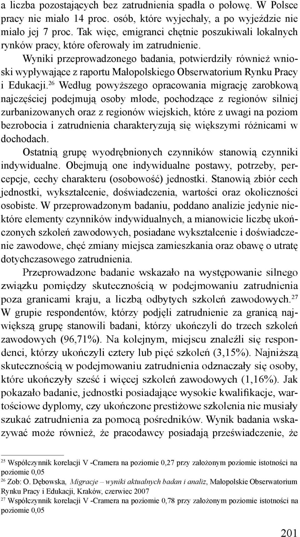 Wyniki przeprowadzonego badania, potwierdziły również wnioski wypływające z raportu Małopolskiego Obserwatorium Rynku Pracy i Edukacji.