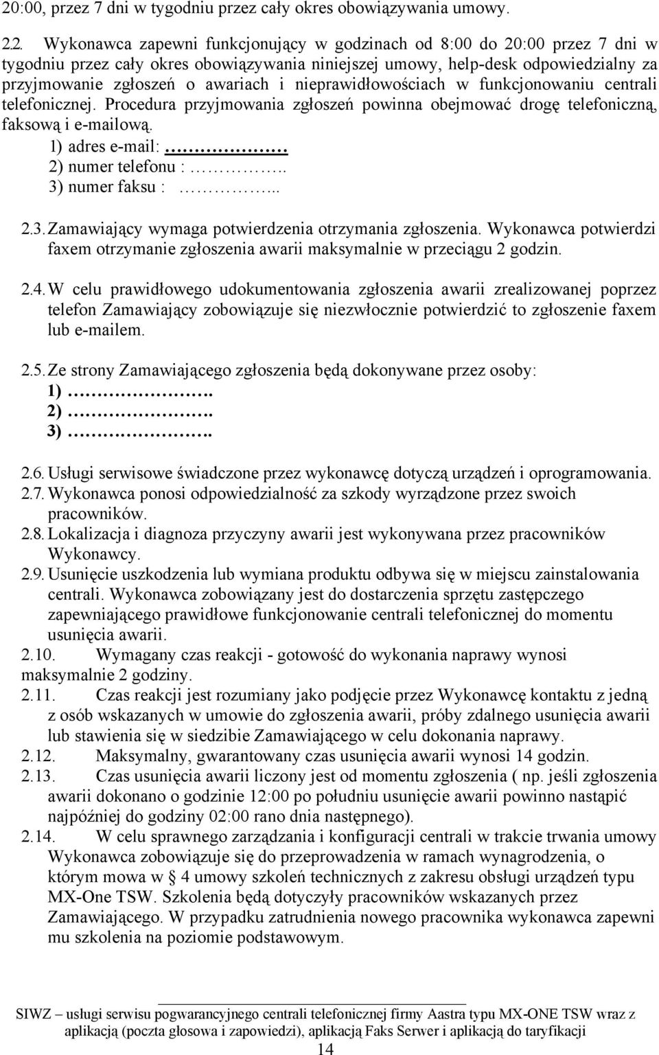 Procedura przyjmowania zgłoszeń powinna obejmować drogę telefoniczną, faksową i e-mailową. 1) adres e-mail: 2) numer telefonu :.. 3) numer faksu :... 2.3. Zamawiający wymaga potwierdzenia otrzymania zgłoszenia.