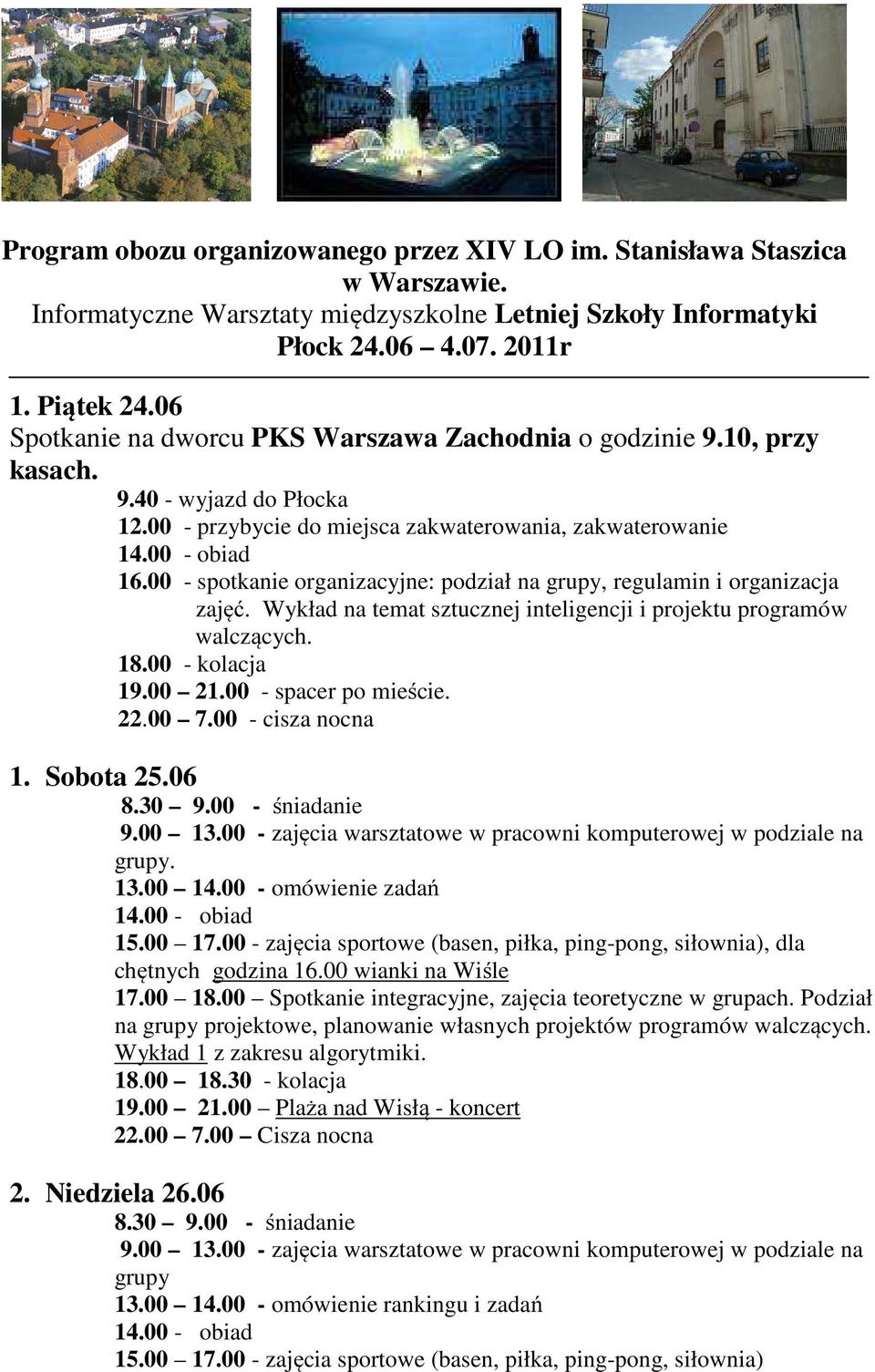 00 - spotkanie organizacyjne: podział na grupy, regulamin i organizacja zajęć. Wykład na temat sztucznej inteligencji i projektu programów walczących. 18.00 - kolacja 19.00 21.00 - spacer po mieście.