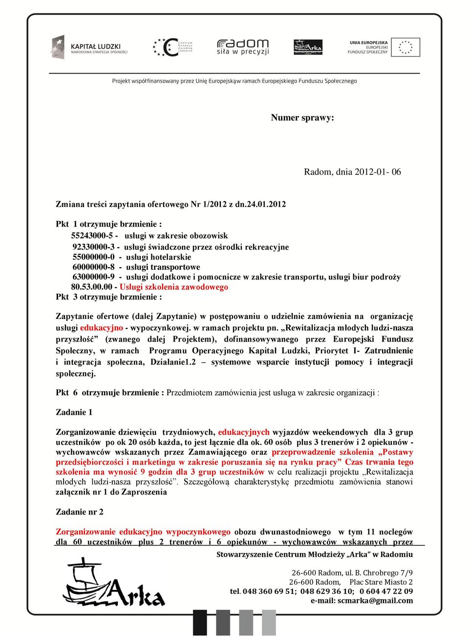 55000000-0 - usługi hotelarskie 60000000-8 - usługi transportowe 63000000-9 - usługi dodatkowe i pomocnicze w zakresie transportu, usługi biur podroży 80.53.00.00 - Usługi szkolenia zawodowego Pkt 3 otrzymuje brzmienie : Zapytanie ofertowe (dalej Zapytanie) w postępowaniu o udzielnie zamówienia na organizację usługi edukacyjno - wypoczynkowej.