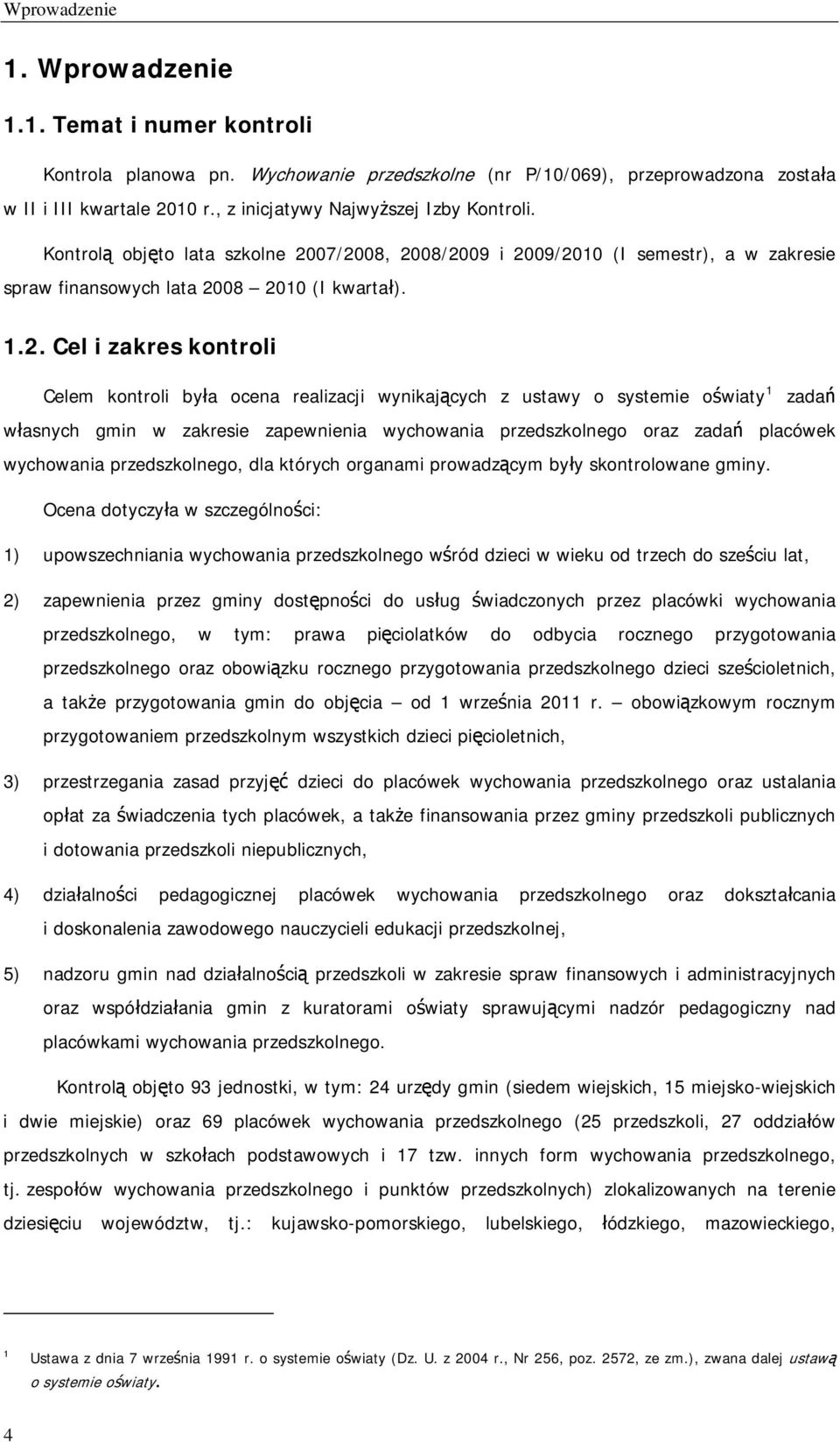 07/2008, 2008/2009 i 2009/2010 (I semestr), a w zakresie spraw finansowych lata 2008 2010 (I kwartał). 1.2. Cel i zakres kontroli Celem kontroli była ocena realizacji wynikających z ustawy o systemie