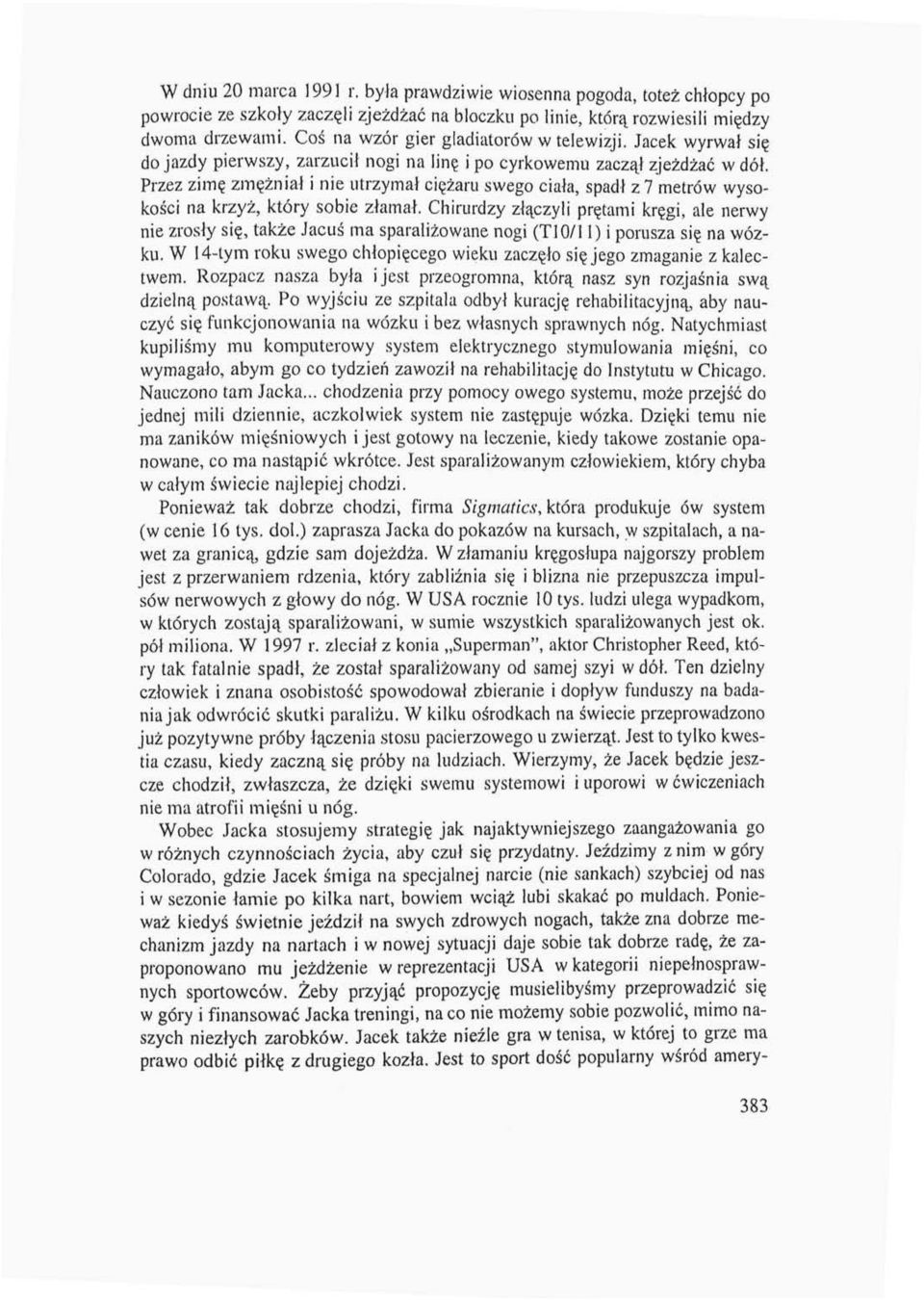 Przez zimę zmężniał i nie utrzymał ciężaru swego ciała, spadł z 7 metrów wysokości na krzyż, który sobie złamał, Chirurdzy złączyli prętami kręgi, ale nerwy nie zrosły się, także Jacuś ma