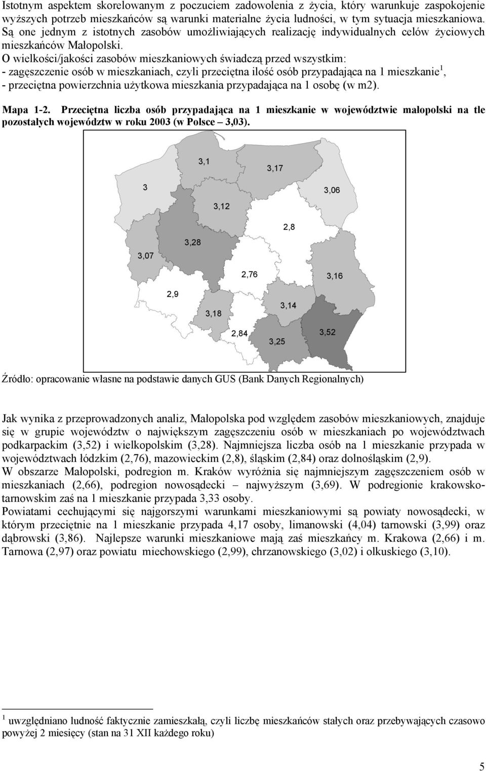 O wielkości/jakości zasobów mieszkaniowych świadczą przed wszystkim: - zagęszczenie osób w mieszkaniach, czyli przeciętna ilość osób przypadająca na 1 mieszkanie 1, - przeciętna powierzchnia użytkowa