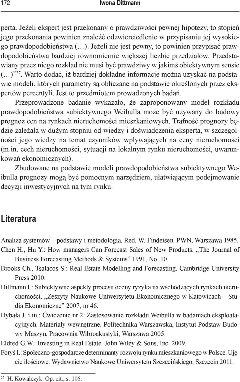 Jeżeli nie jest pewny, to powinien przypisać prawdopodobieństwa bardziej równomiernie większej liczbie przedziałów.