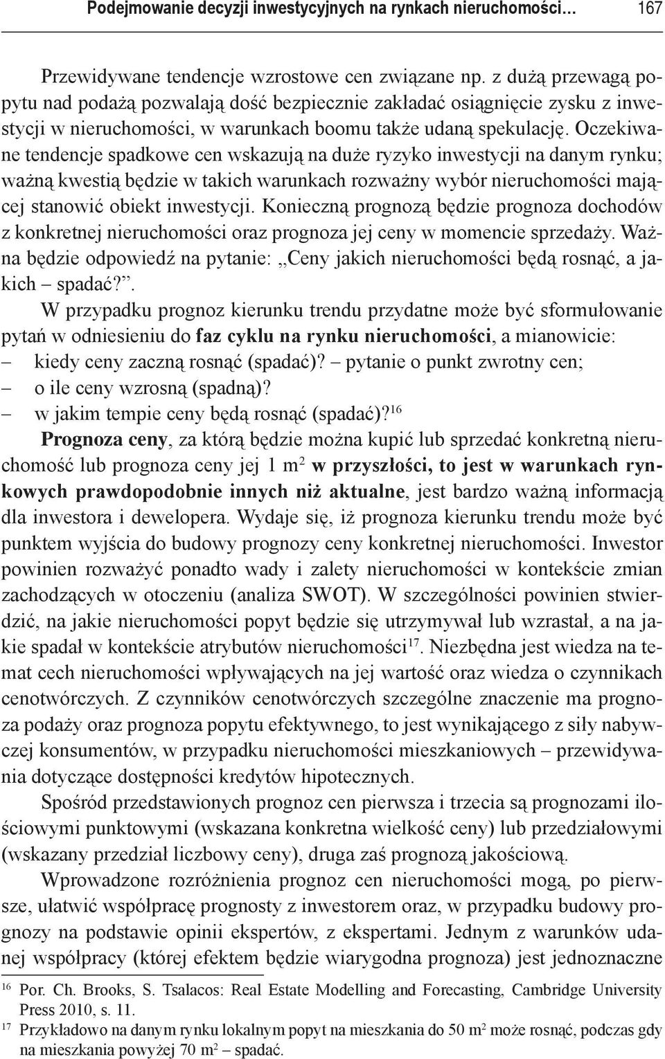 Oczekiwane tendencje spadkowe cen wskazują na duże ryzyko inwestycji na danym rynku; ważną kwestią będzie w takich warunkach rozważny wybór nieruchomości mającej stanowić obiekt inwestycji.