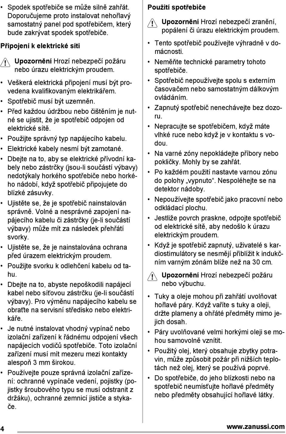 Před každou údržbou nebo čištěním je nutné se ujistit, že je spotřebič odpojen od elektrické sítě. Použijte správný typ napájecího kabelu. Elektrické kabely nesmí být zamotané.