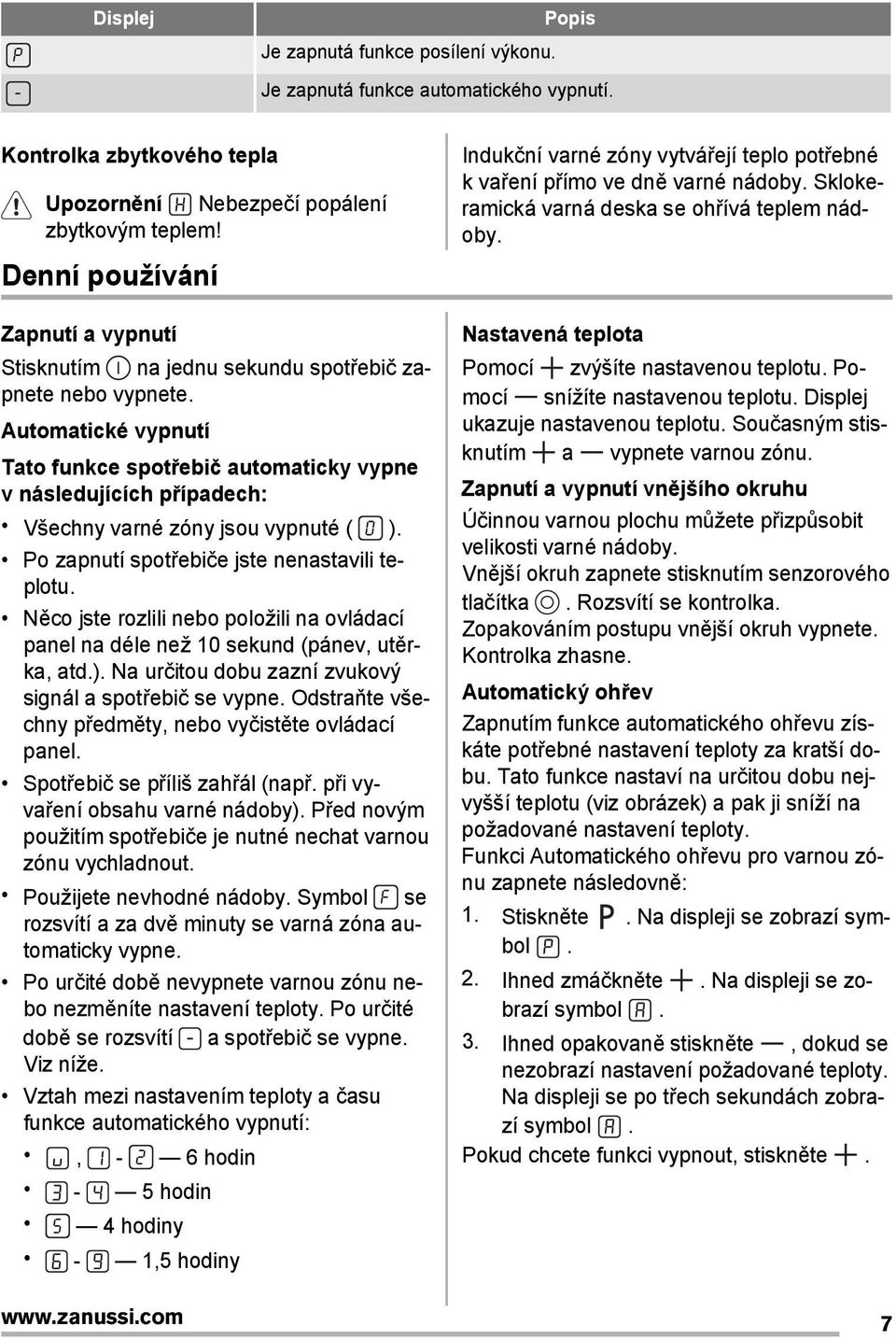 Automatické vypnutí Tato funkce spotřebič automaticky vypne v následujících případech: Všechny varné zóny jsou vypnuté ( ). Po zapnutí spotřebiče jste nenastavili teplotu.