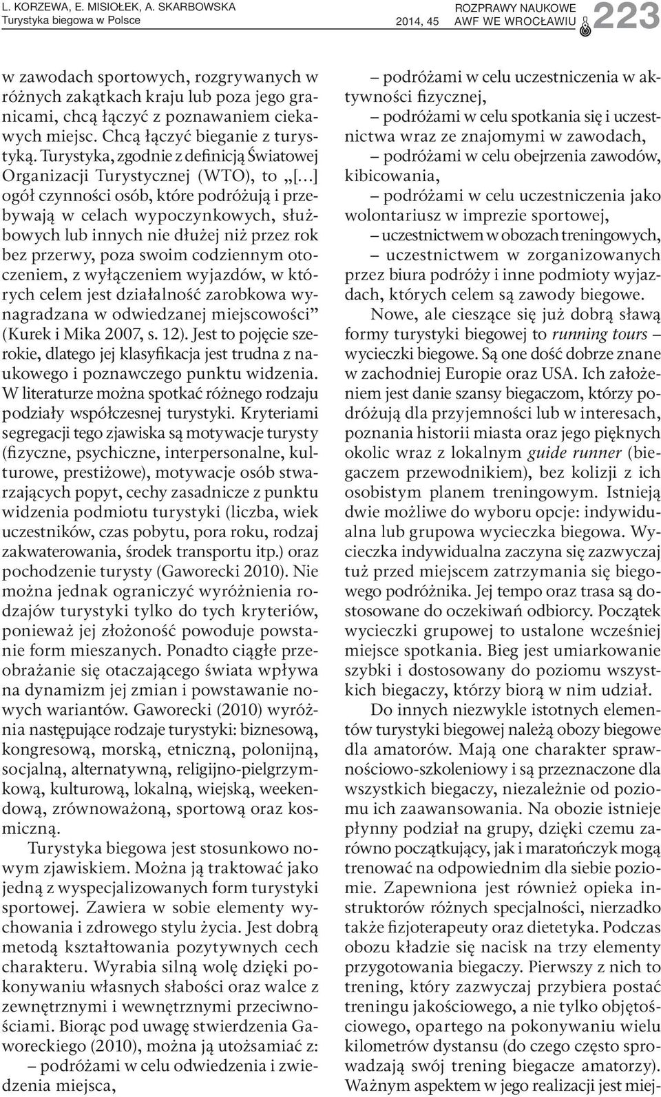 Turystyka, zgodnie z definicją Światowej Organizacji Turystycznej (WTO), to [ ] ogół czynności osób, które podróżują i przebywają w celach wypoczynkowych, służbowych lub innych nie dłużej niż przez