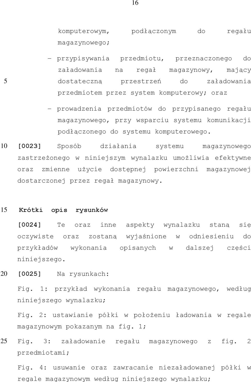 [0023] Sposób działania systemu magazynowego zastrzeżonego w niniejszym wynalazku umożliwia efektywne oraz zmienne użycie dostępnej powierzchni magazynowej dostarczonej przez regał magazynowy.