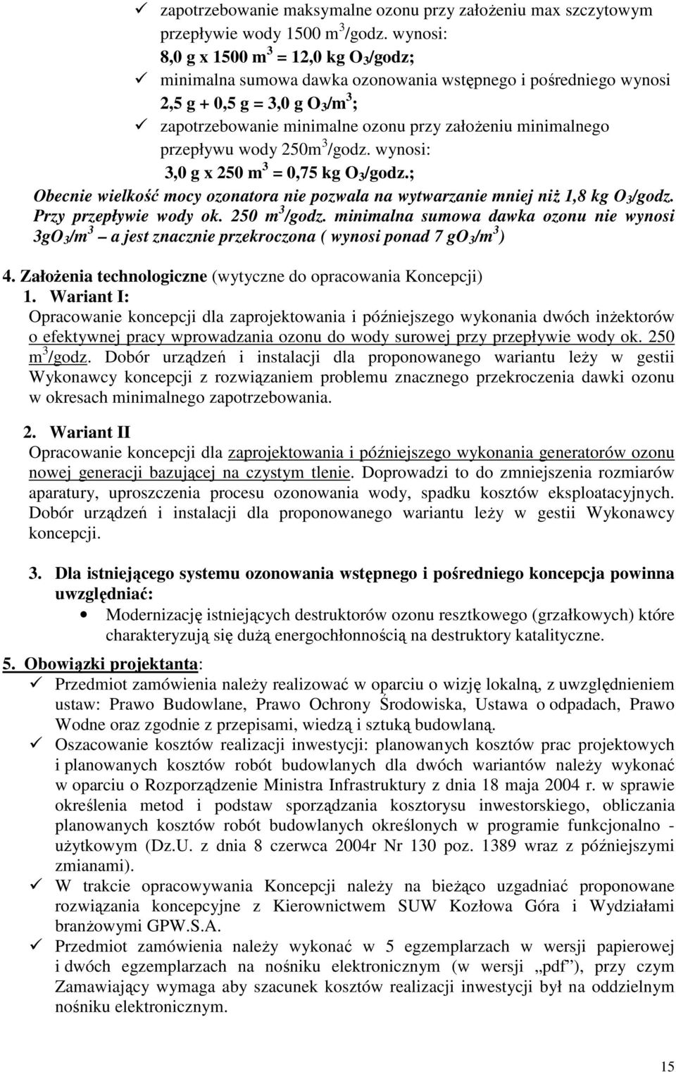 minimalnego przepływu wody 250m 3 /godz. wynosi: 3,0 g x 250 m 3 = 0,75 kg O 3 /godz.; Obecnie wielkość mocy ozonatora nie pozwala na wytwarzanie mniej niŝ 1,8 kg O 3 /godz. Przy przepływie wody ok.