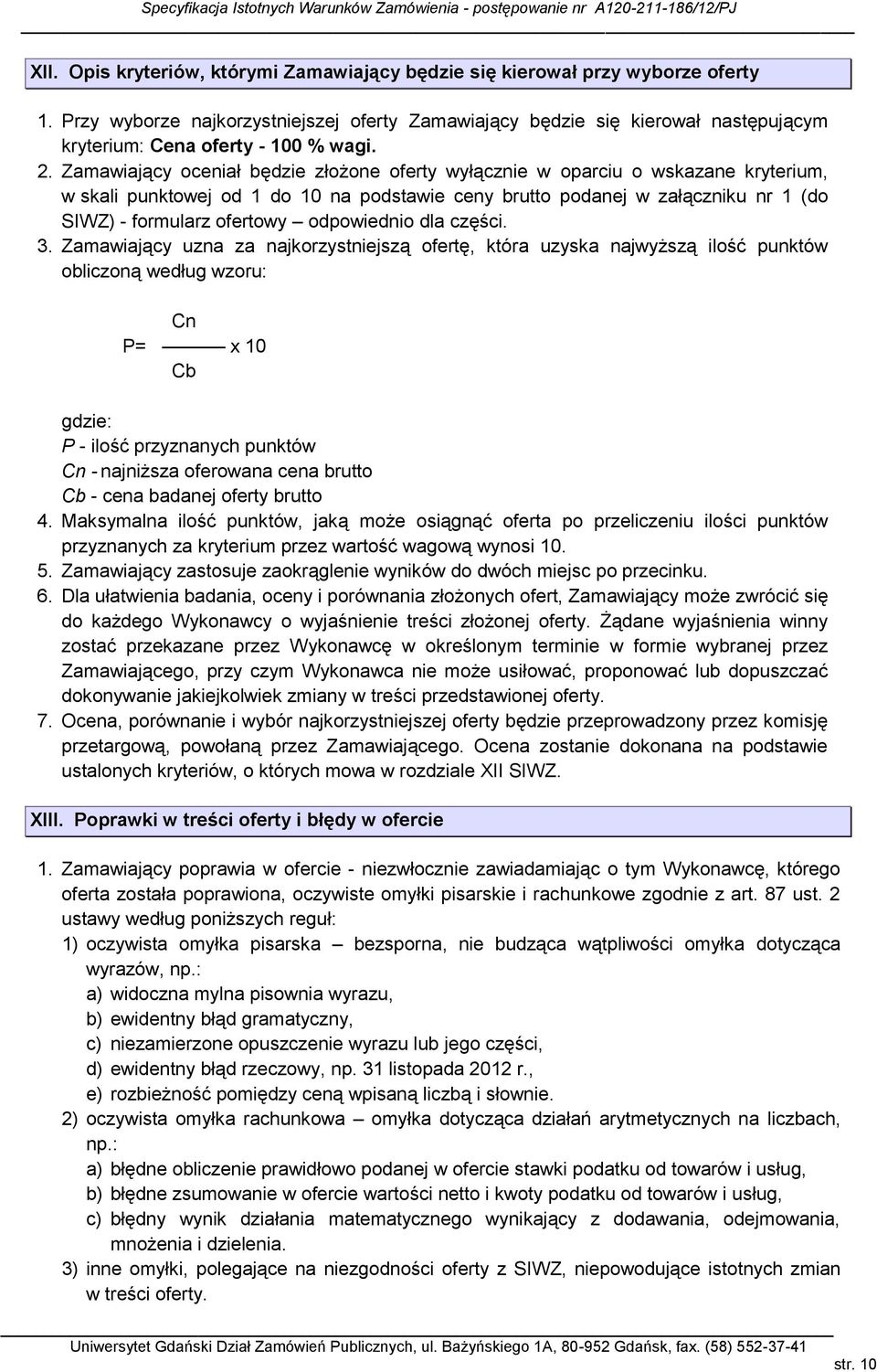 Zamawiający oceniał będzie złożone oferty wyłącznie w oparciu o wskazane kryterium, w skali punktowej od 1 do 10 na podstawie ceny brutto podanej w załączniku nr 1 (do SIWZ) - formularz ofertowy