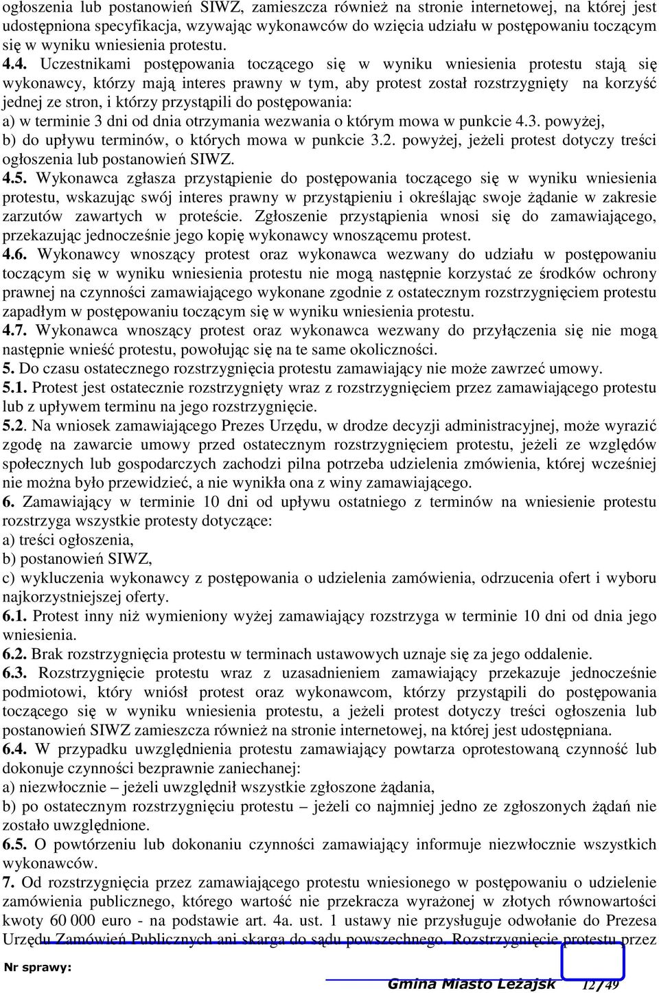 4. Uczestnikami postępowania toczącego się w wyniku wniesienia protestu stają się wykonawcy, którzy mają interes prawny w tym, aby protest został rozstrzygnięty na korzyść jednej ze stron, i którzy