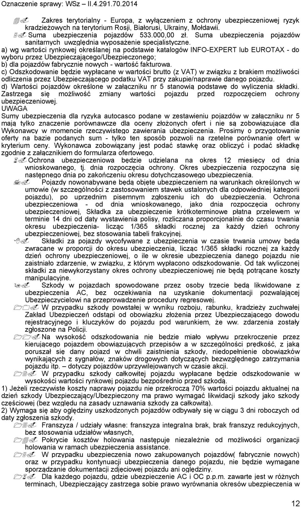 a) wg wartości rynkowej określanej na podstawie katalogów INFO-EXPERT lub EUROTAX - do wyboru przez Ubezpieczającego/Ubezpieczonego; b) dla pojazdów fabrycznie nowych - wartość fakturowa.