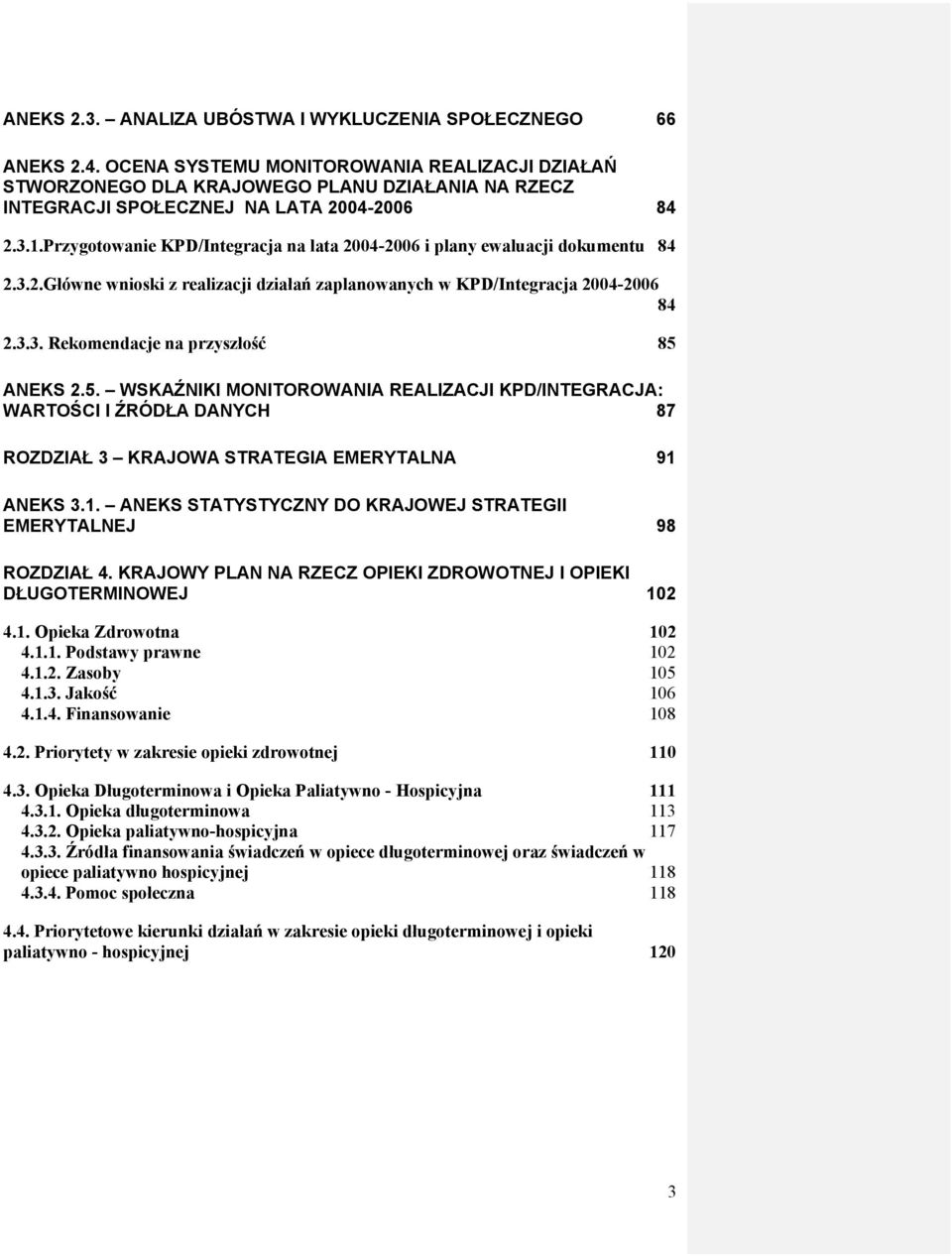 Przygotowanie KPD/Integracja na lata 2004-2006 i plany ewaluacji dokumentu 84 2.3.2.Główne wnioski z realizacji działań zaplanowanych w KPD/Integracja 2004-2006 84 2.3.3. Rekomendacje na przyszłość 85 ANEKS 2.