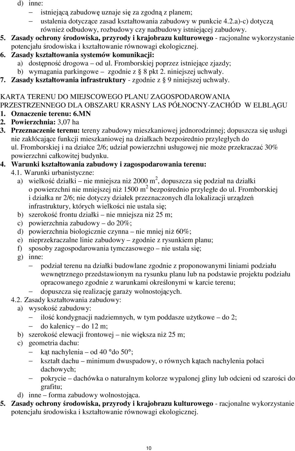 Zasady kształtowania systemów komunikacji: a) dostępność drogowa od ul. Fromborskiej poprzez istniejące zjazdy; b) wymagania parkingowe zgodnie z 8 pkt 2. niniejszej uchwały. 7.