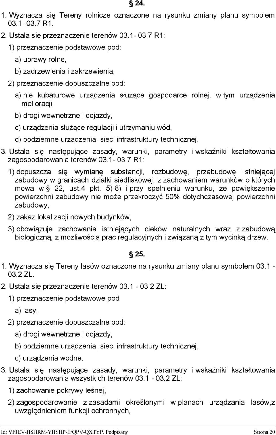 7 R1: 1) przeznaczenie podstawowe pod: a) uprawy rolne, b) zadrzewienia i zakrzewienia, 2) przeznaczenie dopuszczalne pod: a) nie kubaturowe urządzenia służące gospodarce rolnej, w tym urządzenia