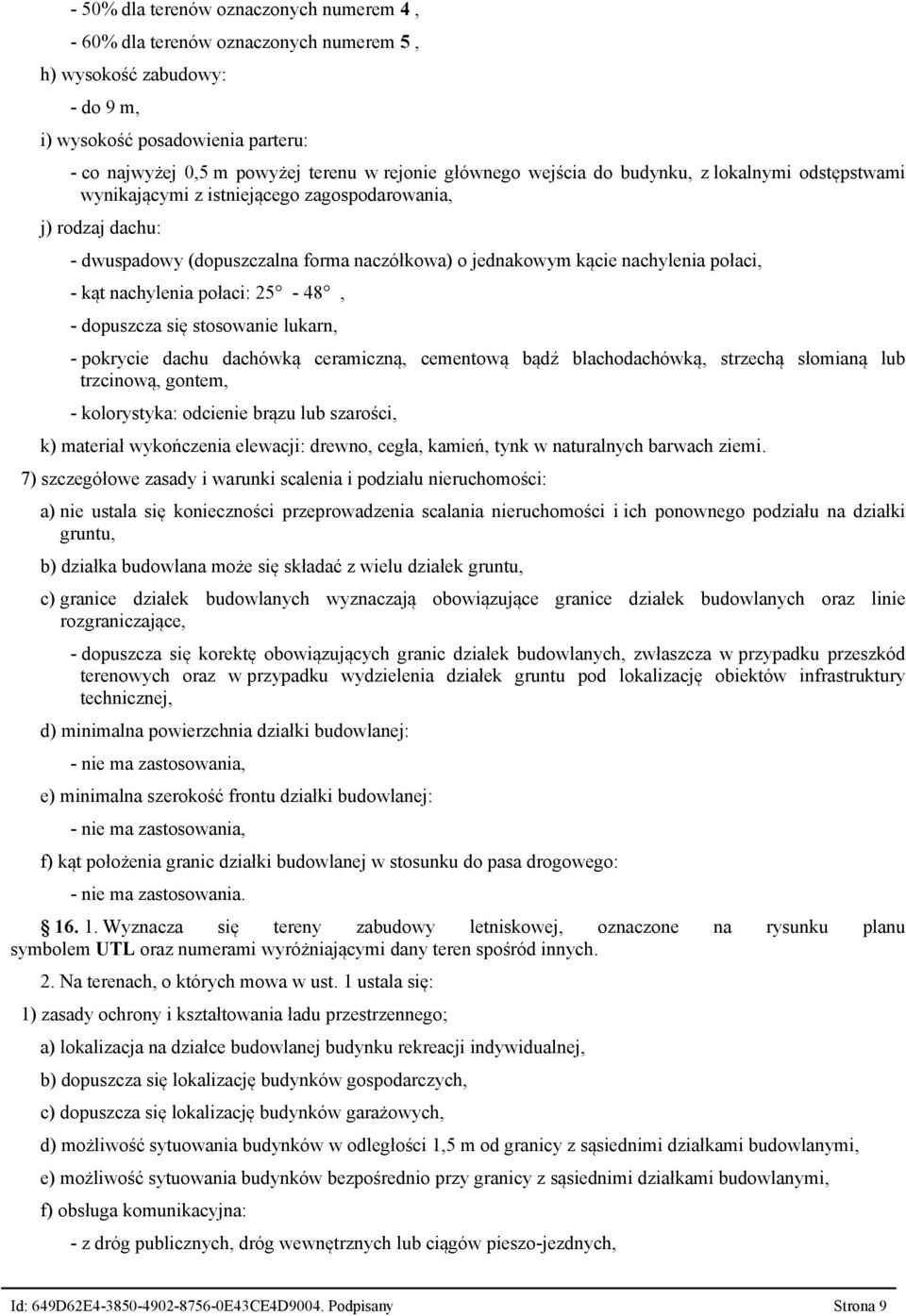 - kąt nachylenia połaci: 25-48, - dopuszcza się stosowanie lukarn, - pokrycie dachu dachówką ceramiczną, cementową bądź blachodachówką, strzechą słomianą lub trzcinową, gontem, - kolorystyka: