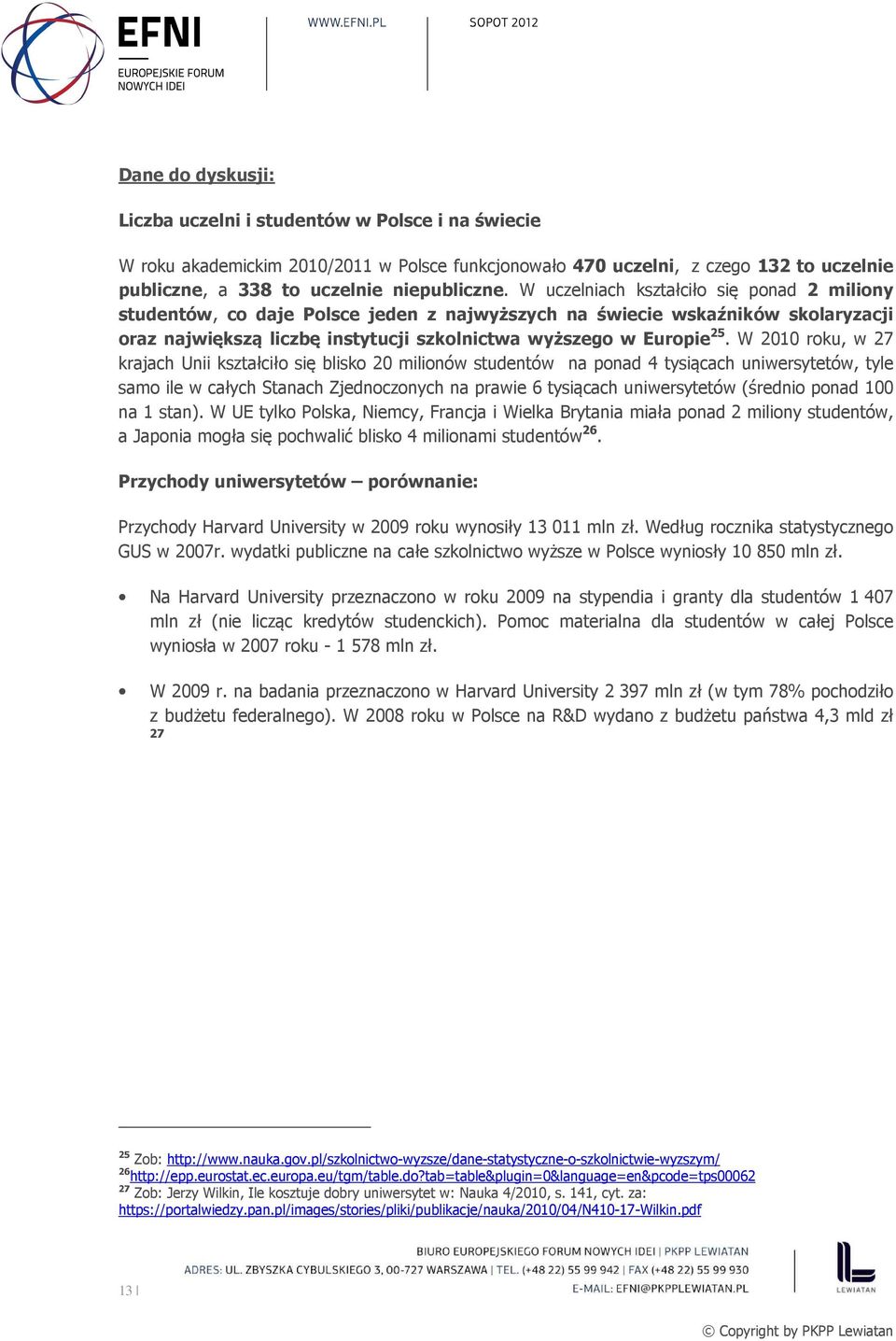 W 2010 roku, w 27 krajach Unii kształciło się blisko 20 milionów studentów na ponad 4 tysiącach uniwersytetów, tyle samo ile w całych Stanach Zjednoczonych na prawie 6 tysiącach uniwersytetów