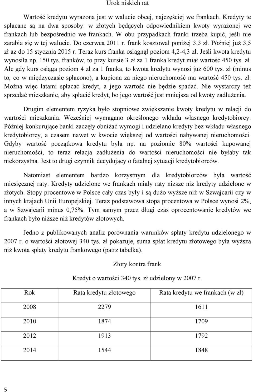 W obu przypadkach franki trzeba kupić, jeśli nie zarabia się w tej walucie. Do czerwca 2011 r. frank kosztował poniżej 3,3 zł. Później już 3,5 zł aż do 15 stycznia 2015 r.